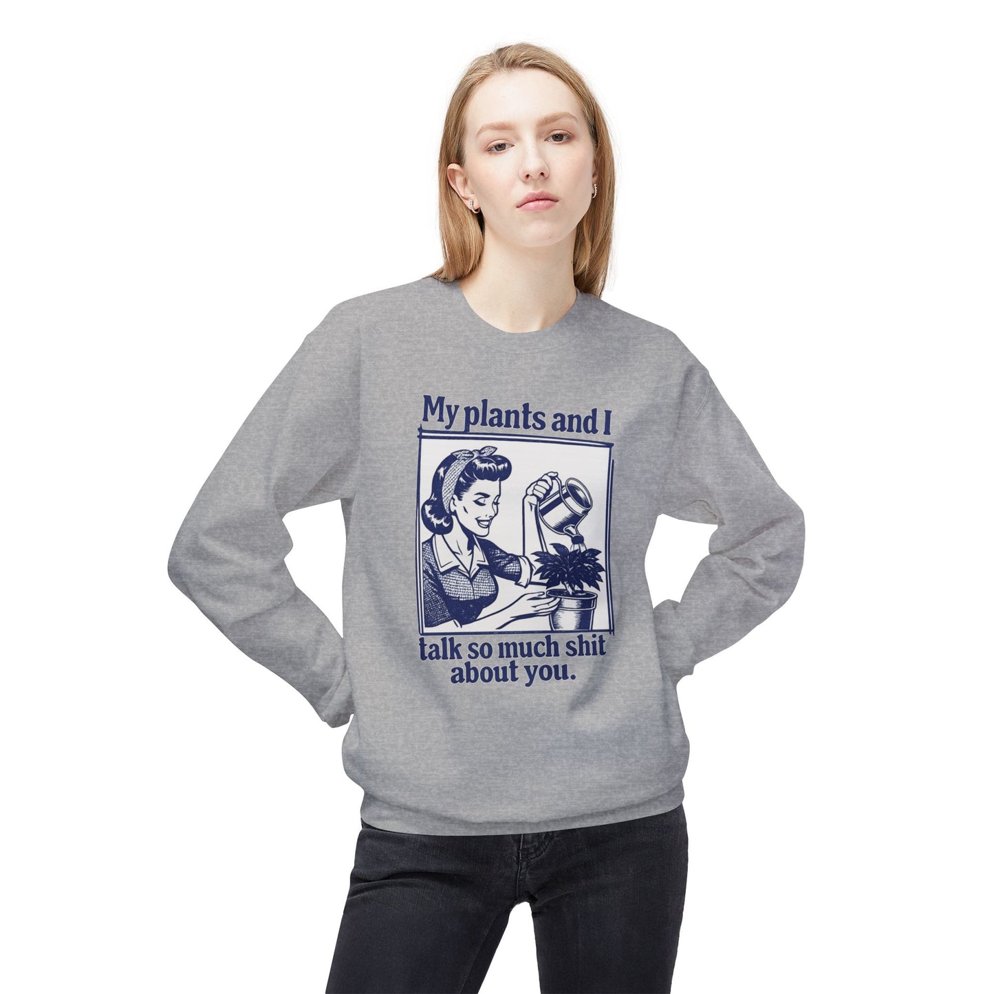 Sweatshirt: “My Plants and I Talk So Much Shit About You”