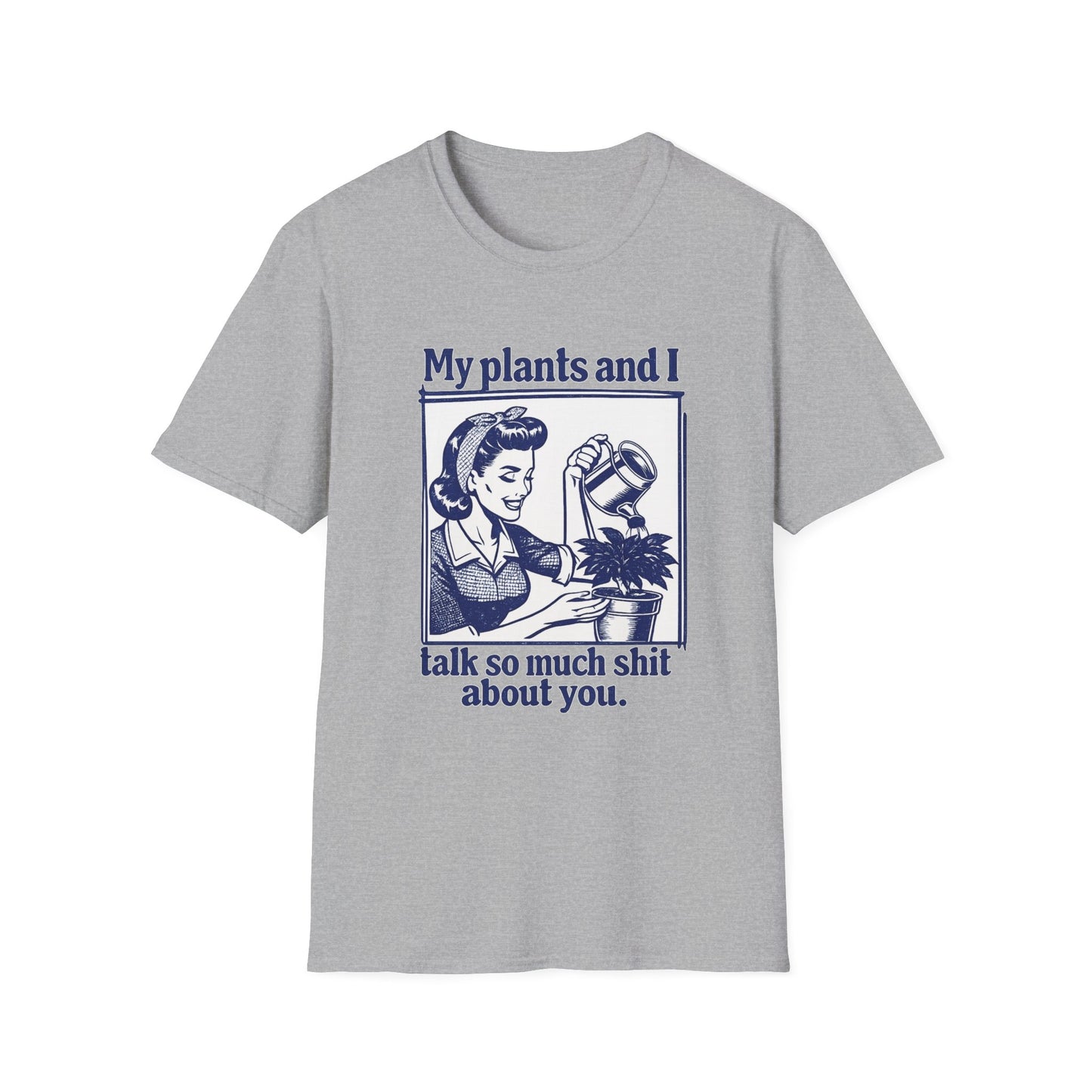My Plants and I Talk So Much Shit About You T-Shirt