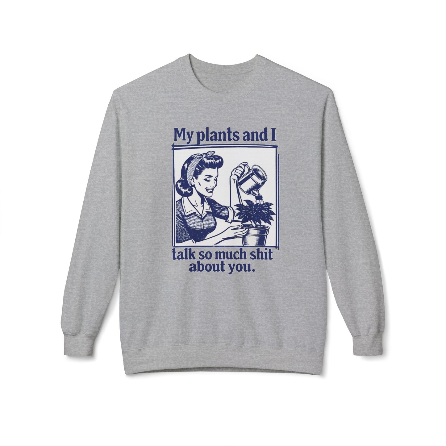 Sweatshirt: “My Plants and I Talk So Much Shit About You”