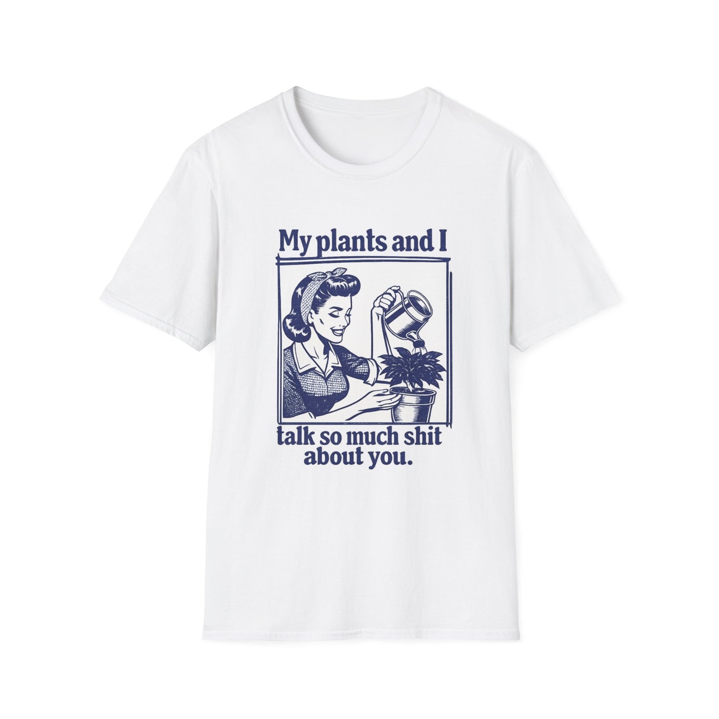 My Plants and I Talk So Much Shit About You T-Shirt