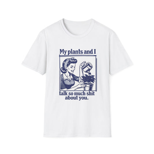 My Plants and I Talk So Much Shit About You T-Shirt